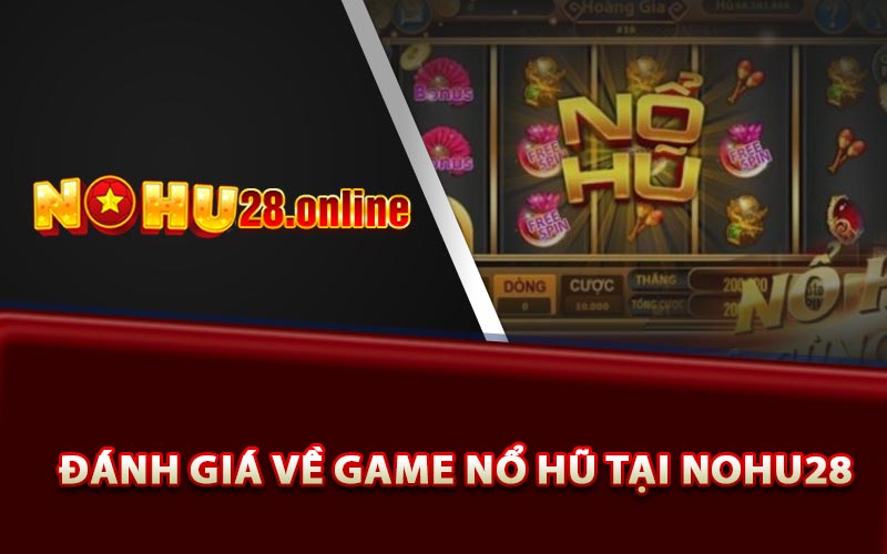 Nổ Hũ Đổi Thưởng - Kinh Nghiệm Nổ Siêu Lớn Cho Anh Em 9 Đánh giá về game nổ hũ tại Nohu28