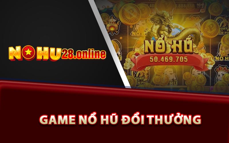 Nổ Hũ Đổi Thưởng - Kinh Nghiệm Nổ Siêu Lớn Cho Anh Em 7 Game nổ hũ đổi thưởng