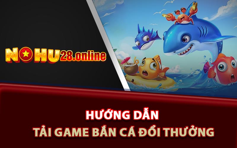 Game Bắn Cá Đổi Thưởng Uy Tín Nohu28 Kiếm Về Bội Tiền 10 Hướng dẫn tải game bắn cá đổi thưởng