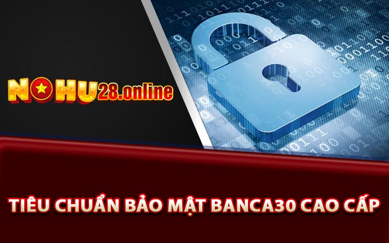 Banca30 - Link Tải Banca30 Nhận Ngay 120k Không Cần Nạp 8 Tiêu Chuẩn Bảo Mật Banca30 Cao Cấp