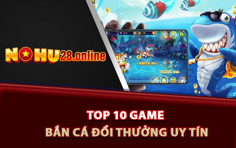 Game Bắn Cá Đổi Thưởng Uy Tín Nohu28 Kiếm Về Bội Tiền 8 Top 10 game bắn cá đổi thưởng uy tín