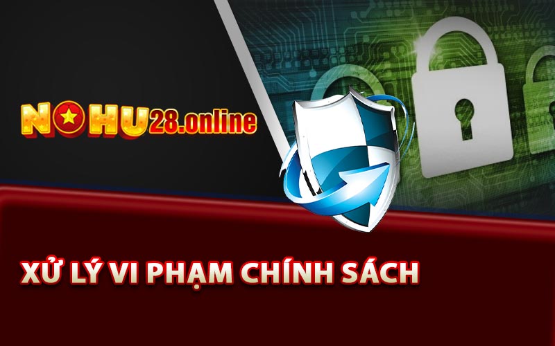 Chính Sách Bảo Mật Nohu28 Đảm Bảo An Toàn Là Trên Hết 6 Xử lý Vi phạm Chính sách