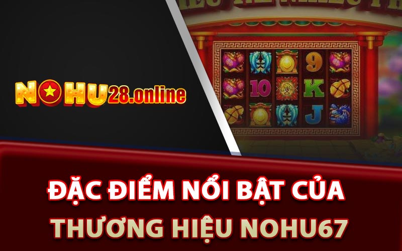 Nohu67 - Trang Game Đổi Thưởng Trực Tuyến Xanh Chín 9 Đặc điểm nổi bật của thương hiệu Nohu67