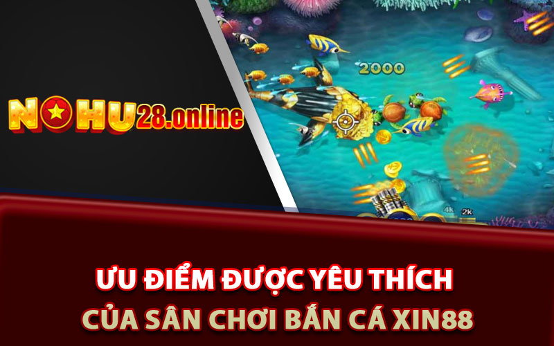 Bắn Cá Xin88 - Đắm Chìm Trong Thế Giới Đại Dương Hấp Dẫn 6 Ưu điểm được yêu thích của sân chơi bắn cá Xin88